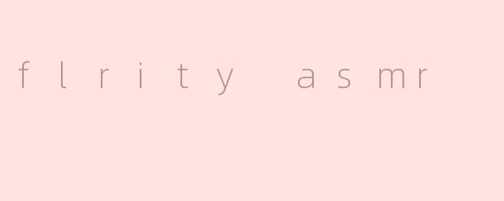 flrity asmr